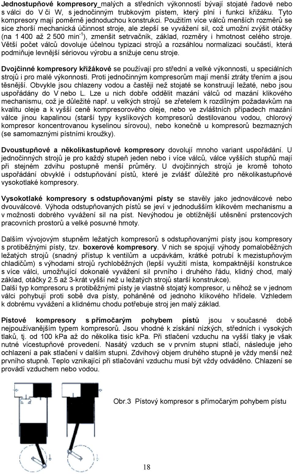 Použitím více válců menších rozměrů se sice zhorší mechanická účinnost stroje, ale zlepší se vyvážení sil, což umožní zvýšit otáčky (na 1 400 až 2 500 min -1 ), zmenšit setrvačník, základ, rozměry i