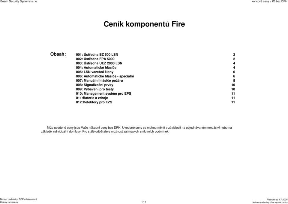 Management systém pro EPS 11 011:Baterie a zdroje 11 012:Detektory pro EZS 11 Níže uvedené ceny jsou Vaše nákupní ceny bez DPH.