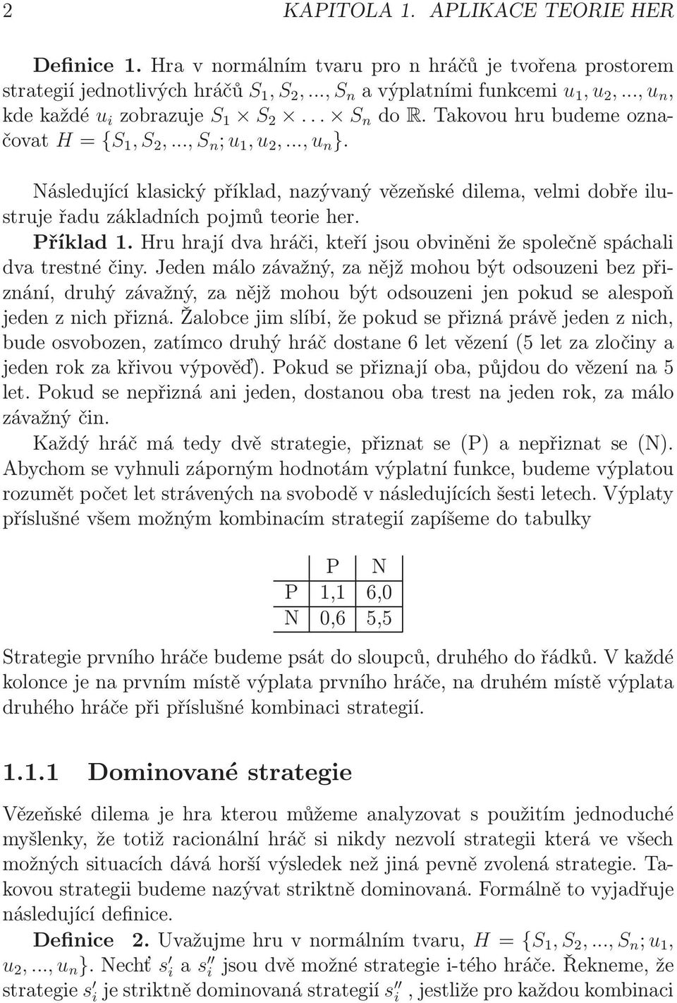 Následující klasický příklad, nazývaný vězeňské dilema, velmi dobře ilustruje řadu základních pojmů teorie her. Příklad 1.