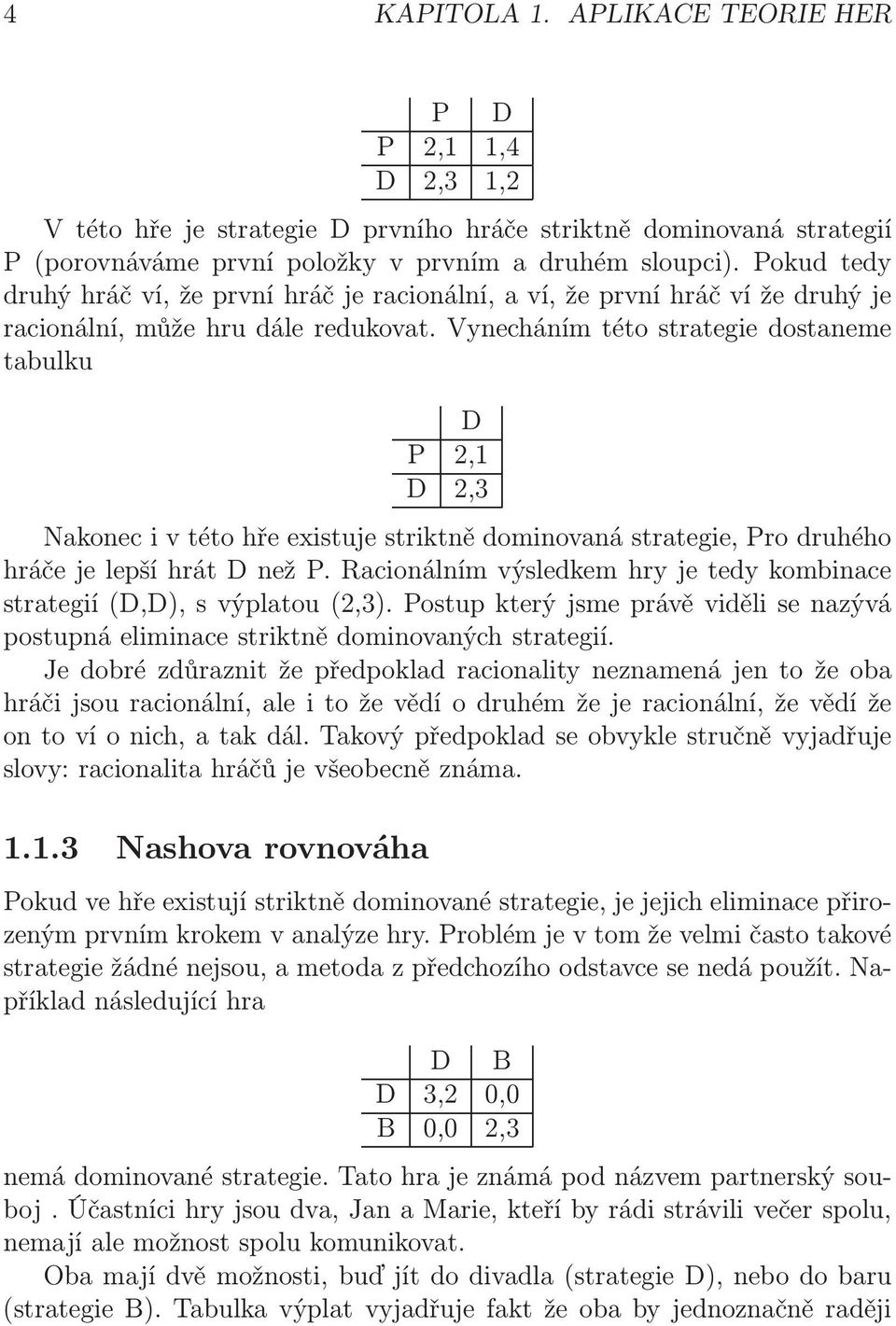 Vynecháním této strategie dostaneme tabulku D P 2,1 D 2,3 Nakonec i v této hře existuje striktně dominovaná strategie, Pro druhého hráčejelepšíhrátdnežp.