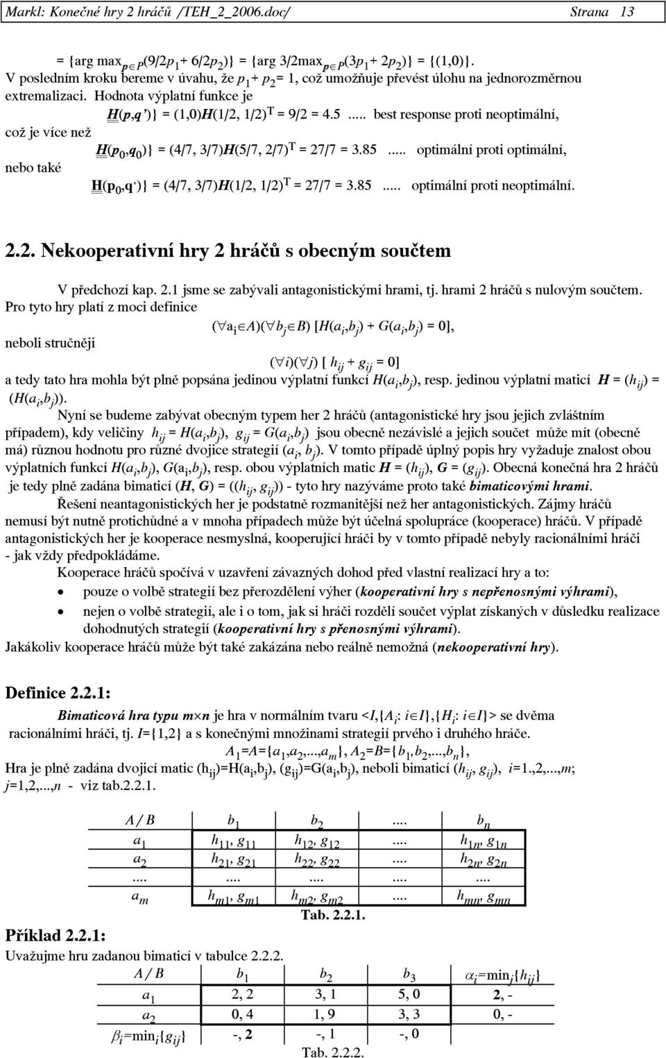 .. best response proti neoptimální, což je více než H(p 0,q 0)} = (4/7, 3/7)H(5/7, 2/7) T = 27/7 = 3.85... optimální proti optimální, nebo také H(p 0,q )} = (4/7, 3/7)H(1/2, 1/2) T = 27/7 = 3.85... optimální proti neoptimální.