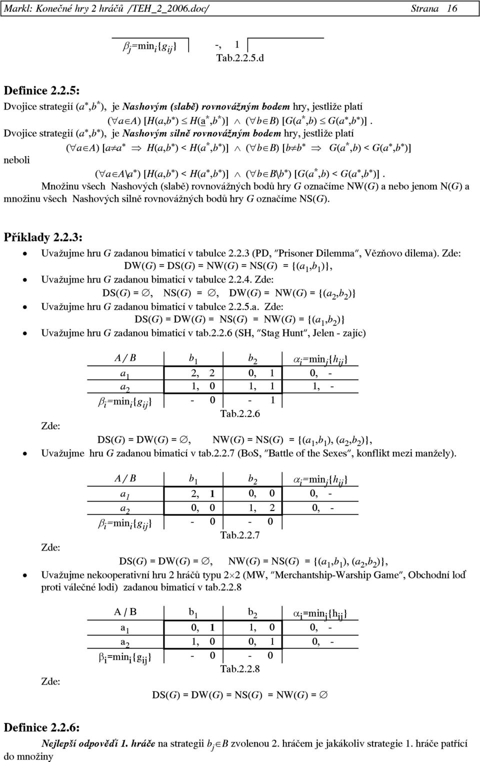 [G(a *,b) < G(a, b )]. Množinu všech Nashových (slabě) rovnovážných bodů hry G označíme NW(G) a nebo jenom N(G) a množinu všech Nashových silně rovnovážných bodů hry G označíme NS(G). Příklady 2.