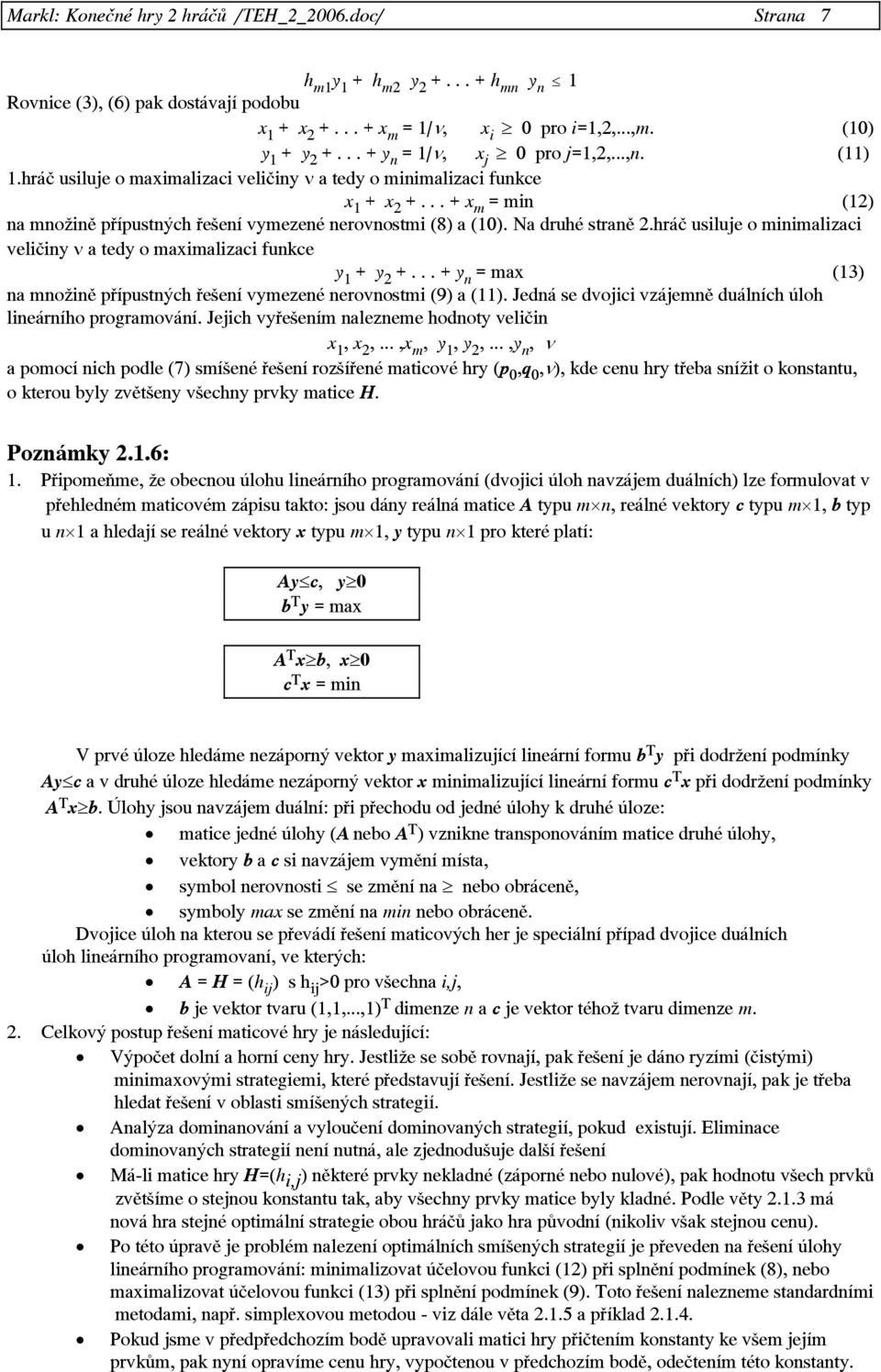 .. + x m = min (12) na množině přípustných řešení vymezené nerovnostmi (8) a (10). Na druhé straně 2.hráč usiluje o minimalizaci veličiny ν a tedy o maximalizaci funkce y 1 + y 2 +.