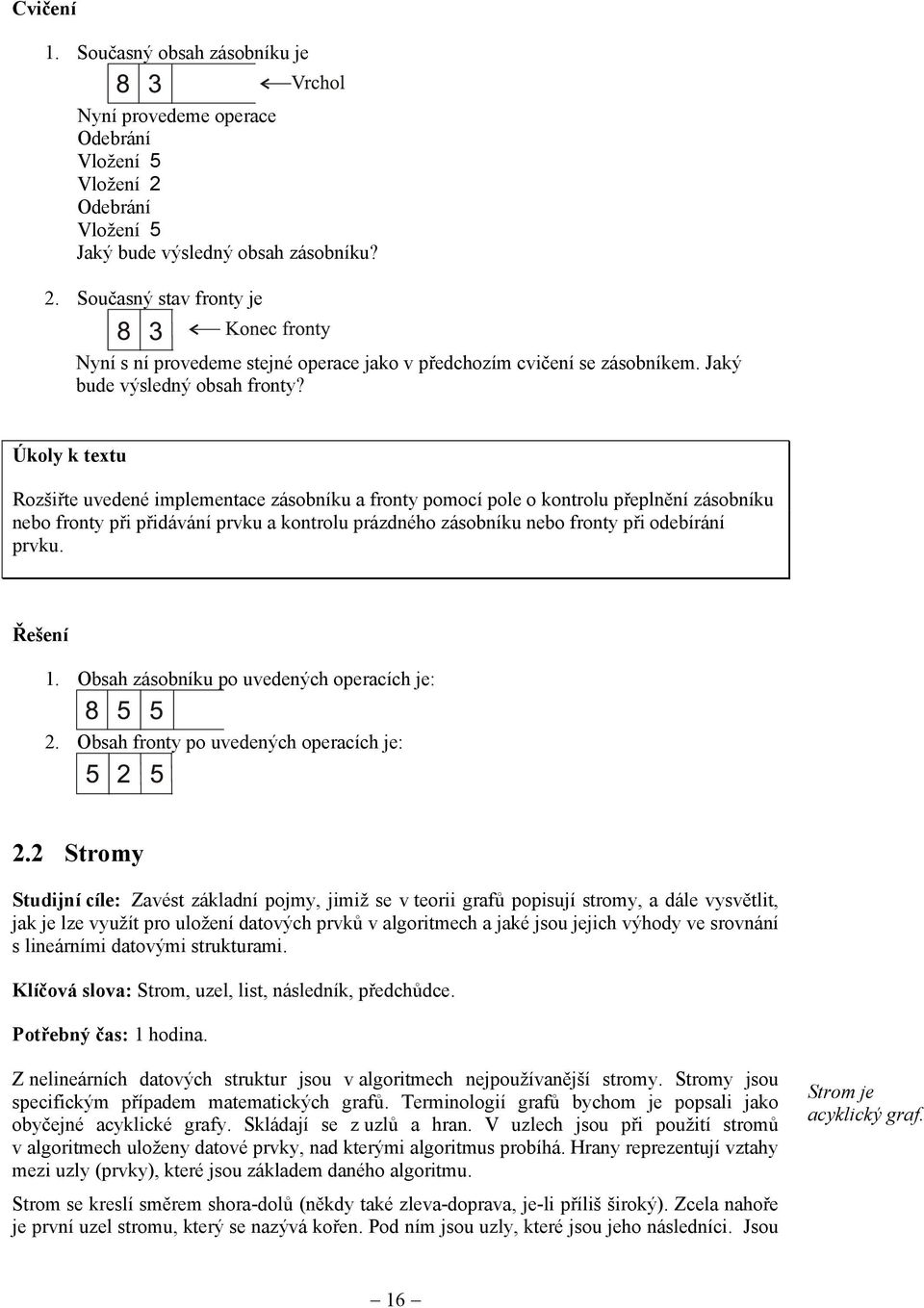 Úkoly k textu Rozšiřte uvedené implementace zásobníku a fronty pomocí pole o kontrolu přeplnění zásobníku nebo fronty při přidávání prvku a kontrolu prázdného zásobníku nebo fronty při odebírání