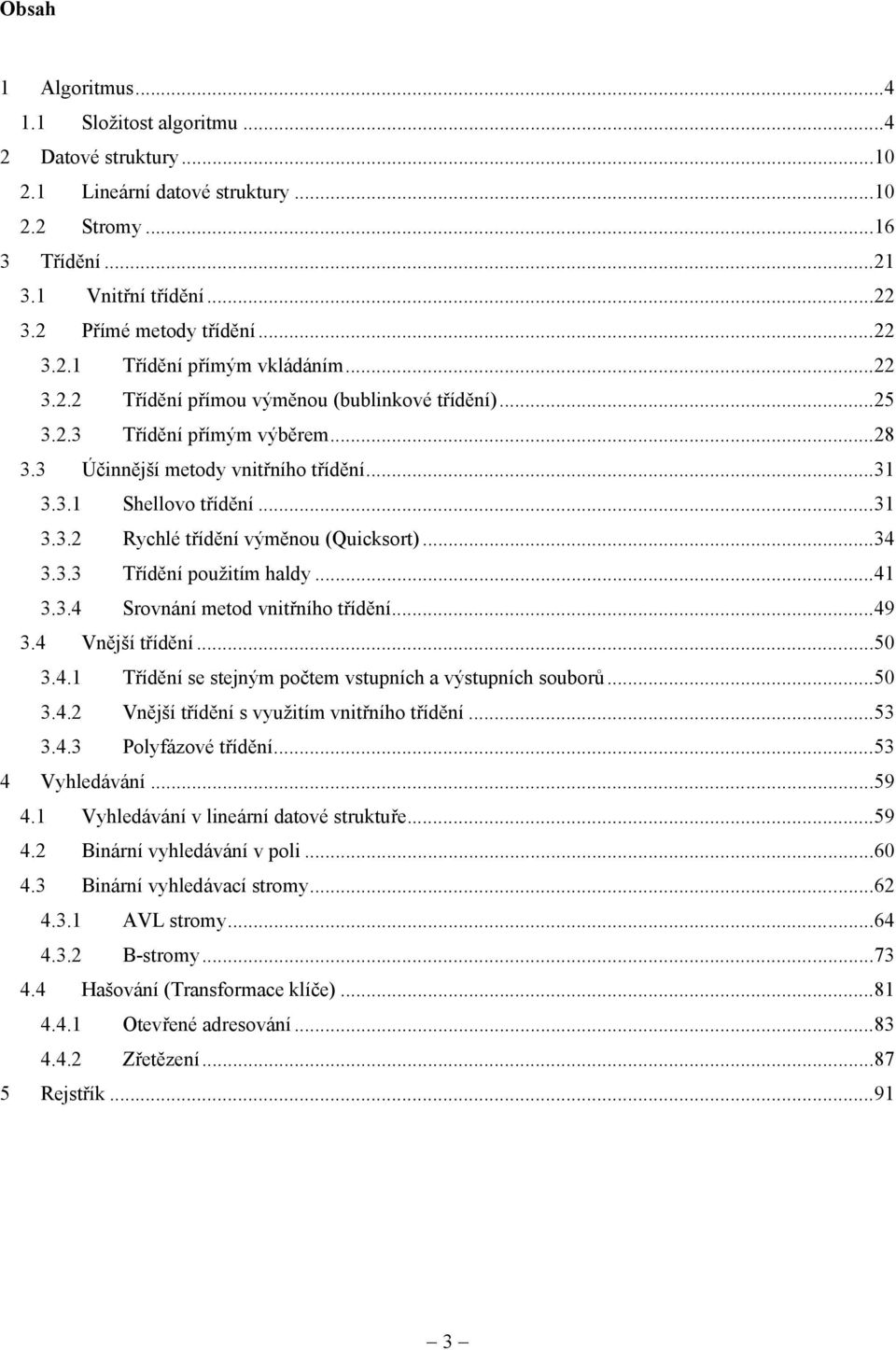 ..34 3.3.3 Třídění použitím haldy...41 3.3.4 Srovnání metod vnitřního třídění...49 3.4 Vnější třídění...50 3.4.1 Třídění se stejným počtem vstupních a výstupních souborů...50 3.4. Vnější třídění s využitím vnitřního třídění.