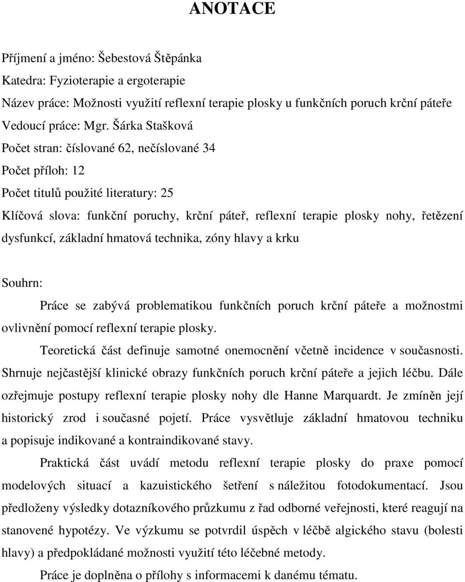 dysfunkcí, základní hmatová technika, zóny hlavy a krku Souhrn: Práce se zabývá problematikou funkčních poruch krční páteře a možnostmi ovlivnění pomocí reflexní terapie plosky.