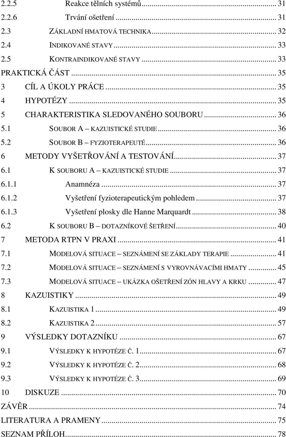 1 K SOUBORU A KAZUISTICKÉ STUDIE... 37 6.1.1 Anamnéza... 37 6.1.2 Vyšetření fyzioterapeutickým pohledem... 37 6.1.3 Vyšetření plosky dle Hanne Marquardt... 38 6.2 K SOUBORU B DOTAZNÍKOVÉ ŠETŘENÍ.
