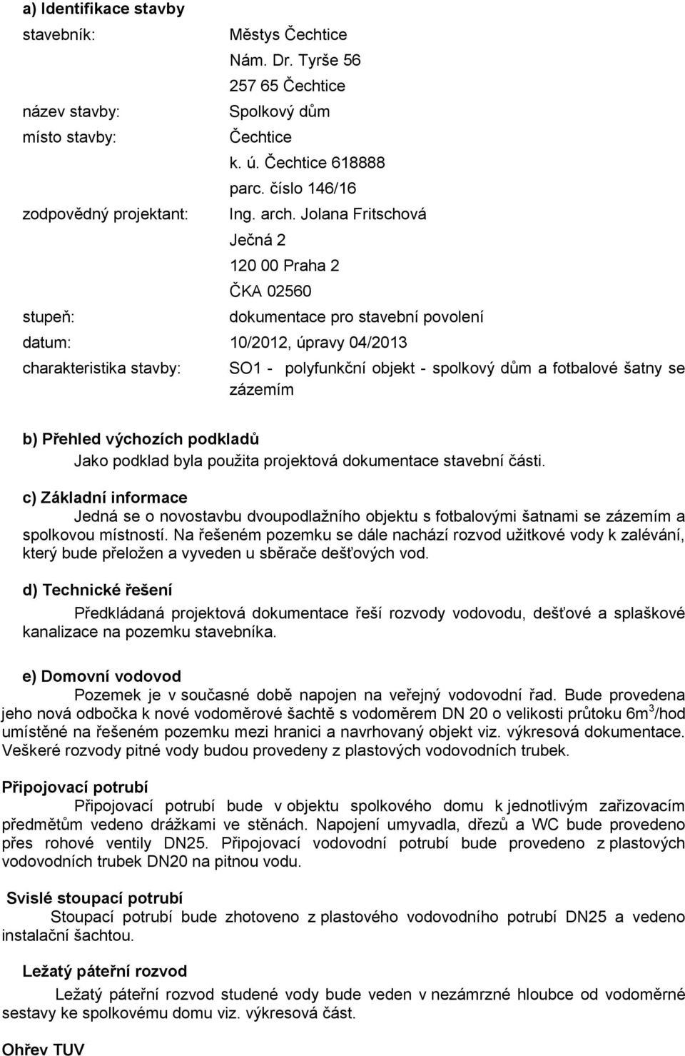 Jolana Fritschová Ječná 2 120 00 Praha 2 ČKA 02560 dokumentace pro stavební povolení datum: 10/2012, úpravy 04/2013 charakteristika stavby: SO1 - polyfunkční objekt - spolkový dům a fotbalové šatny