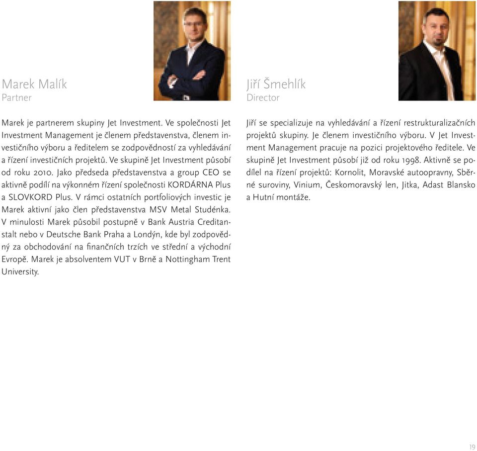 Ve skupině Jet Investment působí od roku 2010. Jako předseda představenstva a group CEO se aktivně podílí na výkonném řízení společnosti KORDÁRNA Plus a SLOVKORD Plus.