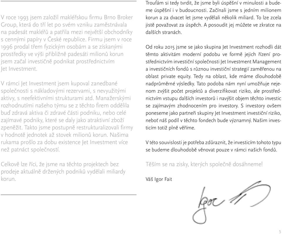 V rámci Jet Investment jsem kupoval zanedbané společnosti s nákladovými rezervami, s nevyužitými aktivy, s neefektivními strukturami atd.