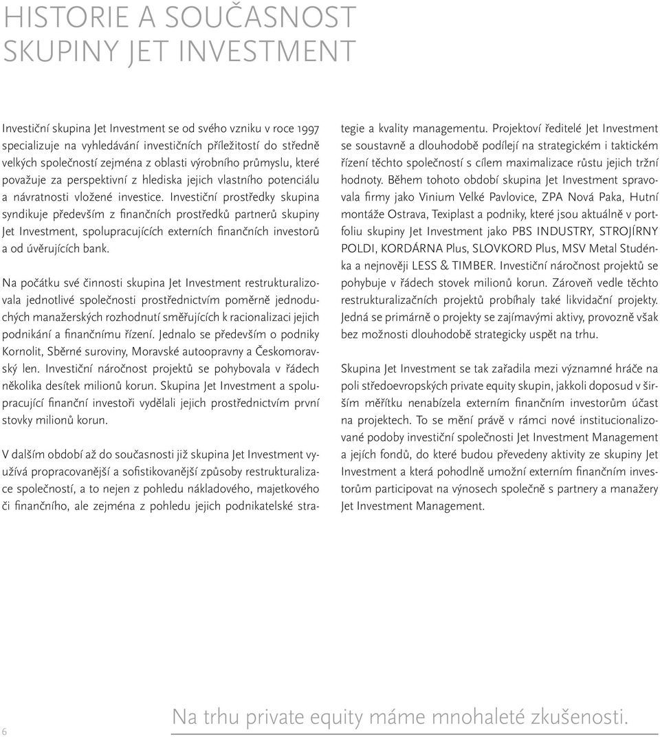 Investiční prostředky skupina syndikuje především z finančních prostředků partnerů skupiny Jet Investment, spolupracujících externích finančních investorů a od úvěrujících bank.