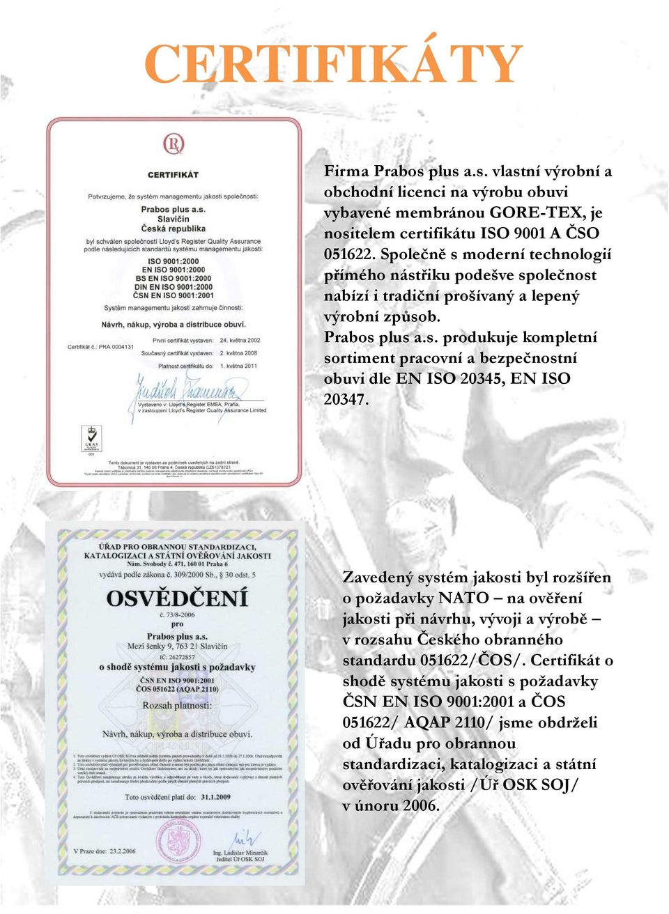 Zavedený systém jakosti byl rozšířen o požadavky NATO na ověření jakosti při návrhu, vývoji a výrobě v rozsahu Českého obranného standardu 051622/ČOS/.