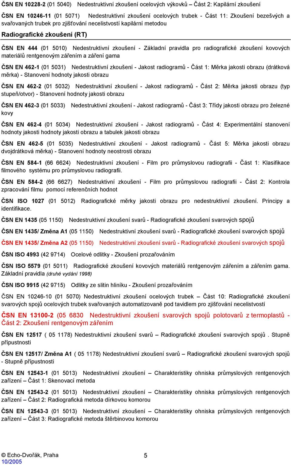 materiálů rentgenovým zářením a záření gama ČSN EN 462-1 (01 5031) Nedestruktivní zkoušení - Jakost radiogramů - Část 1: Měrka jakosti obrazu (drátková měrka) - Stanovení hodnoty jakosti obrazu ČSN