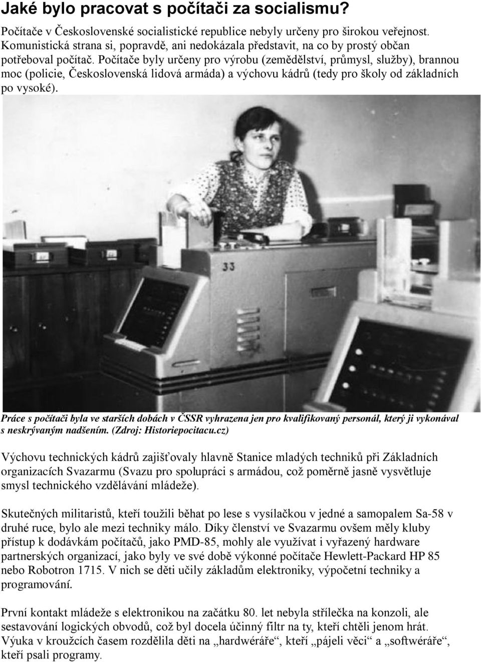 Počítače byly určeny pro výrobu (zemědělství, průmysl, služby), brannou moc (policie, Československá lidová armáda) a výchovu kádrů (tedy pro školy od základních po vysoké).