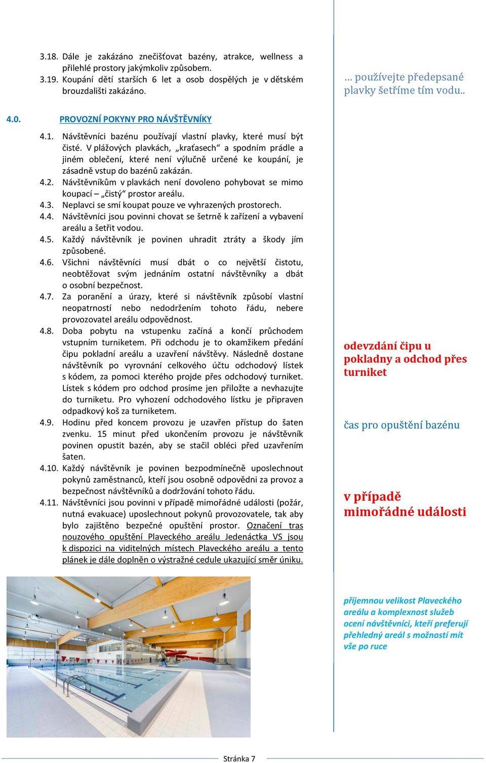 V plážových plavkách, kraťasech a spodním prádle a jiném oblečení, které není výlučně určené ke koupání, je zásadně vstup do bazénů zakázán. 4.2.