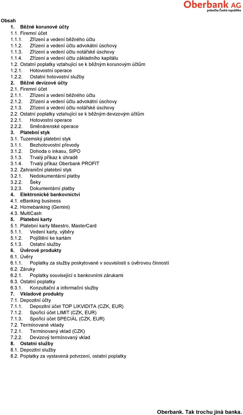 1.1. Zřízení a vedení běžného účtu 2.1.2. Zřízení a vedení účtu advokátní úschovy 2.1.3. Zřízení a vedení účtu notářské úschovy 2.2. Ostatní poplatky vztahující se k běžným devizovým účtům 2.2.1. Hotovostní operace 2.