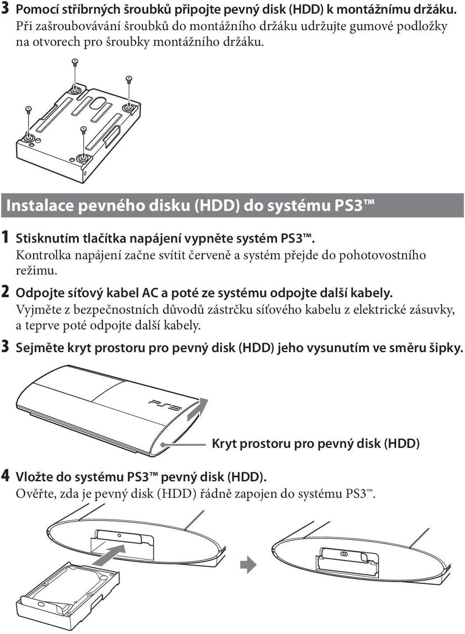 2 Odpojte síťový kabel AC a poté ze systému odpojte další kabely. Vyjměte z bezpečnostních důvodů zástrčku síťového kabelu z elektrické zásuvky, a teprve poté odpojte další kabely.