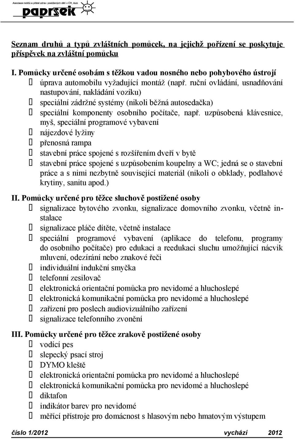 ruční ovládání, usnadňování nastupování, nakládání vozíku) speciální zádržné systémy (nikoli běžná autosedačka) speciální komponenty osobního počítače, např.