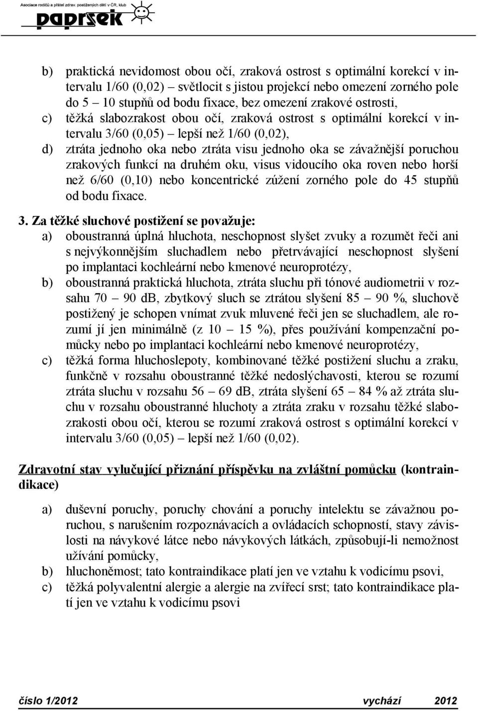 zrakových funkcí na druhém oku, visus vidoucího oka roven nebo horší než 6/60 (0,10) nebo koncentrické zúžení zorného pole do 45 stupňů od bodu fixace. 3.