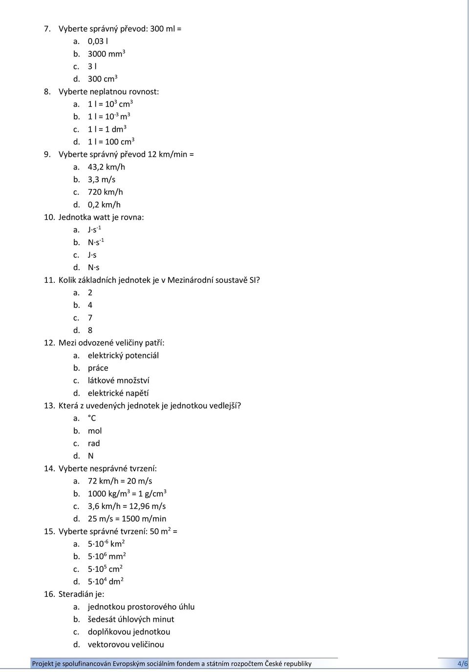 Kolik základních jednotek je v Mezinárodní soustavě SI? a. 2 b. 4 c. 7 d. 8 12. Mezi odvozené veličiny patří: a. elektrický potenciál b. práce c. látkové množství d. elektrické napětí 13.