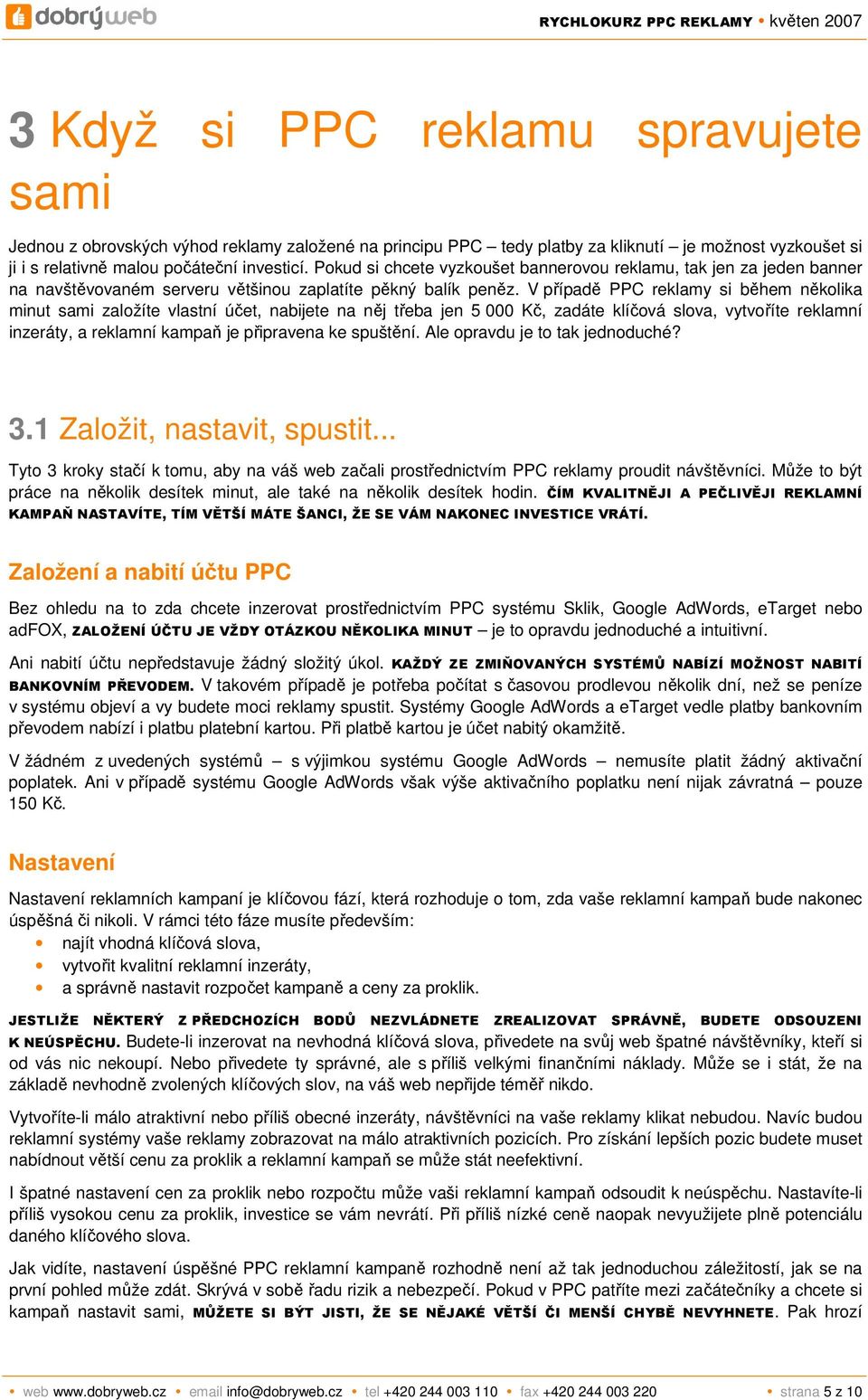 V případě PPC reklamy si během několika minut sami založíte vlastní účet, nabijete na něj třeba jen 5 000 Kč, zadáte klíčová slova, vytvoříte reklamní inzeráty, a reklamní kampaň je připravena ke