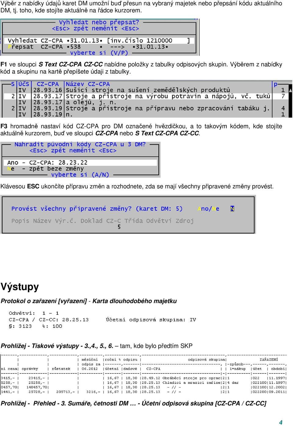 F3 hromadně nastaví kód CZ-CPA pro DM označené hvězdičkou, a to takovým kódem, kde stojíte aktuálně kurzorem, buď ve sloupci CZ-CPA nebo S Text CZ-CPA CZ-CC.