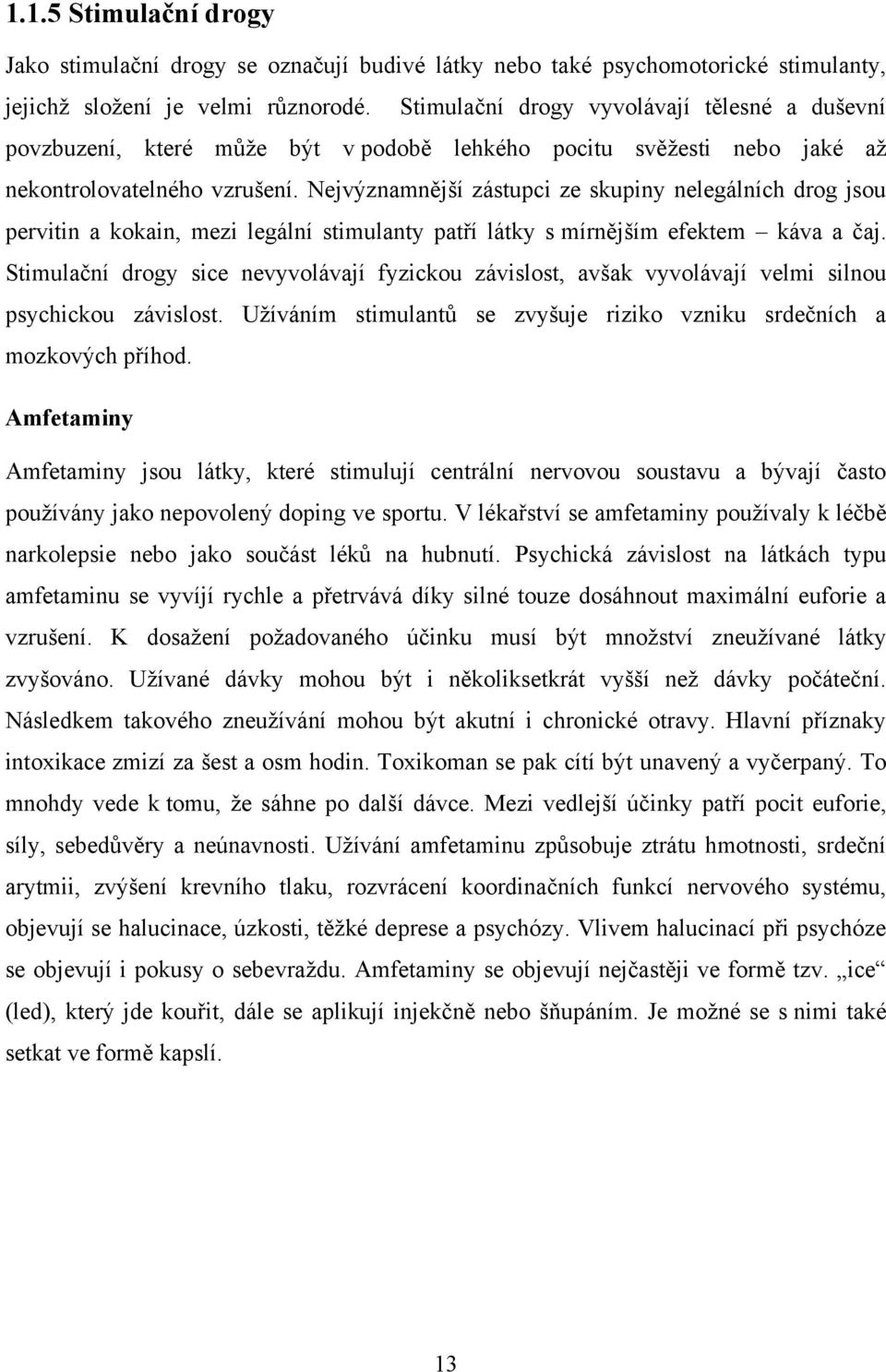 Nejvýznamnější zástupci ze skupiny nelegálních drog jsou pervitin a kokain, mezi legální stimulanty patří látky s mírnějším efektem káva a čaj.