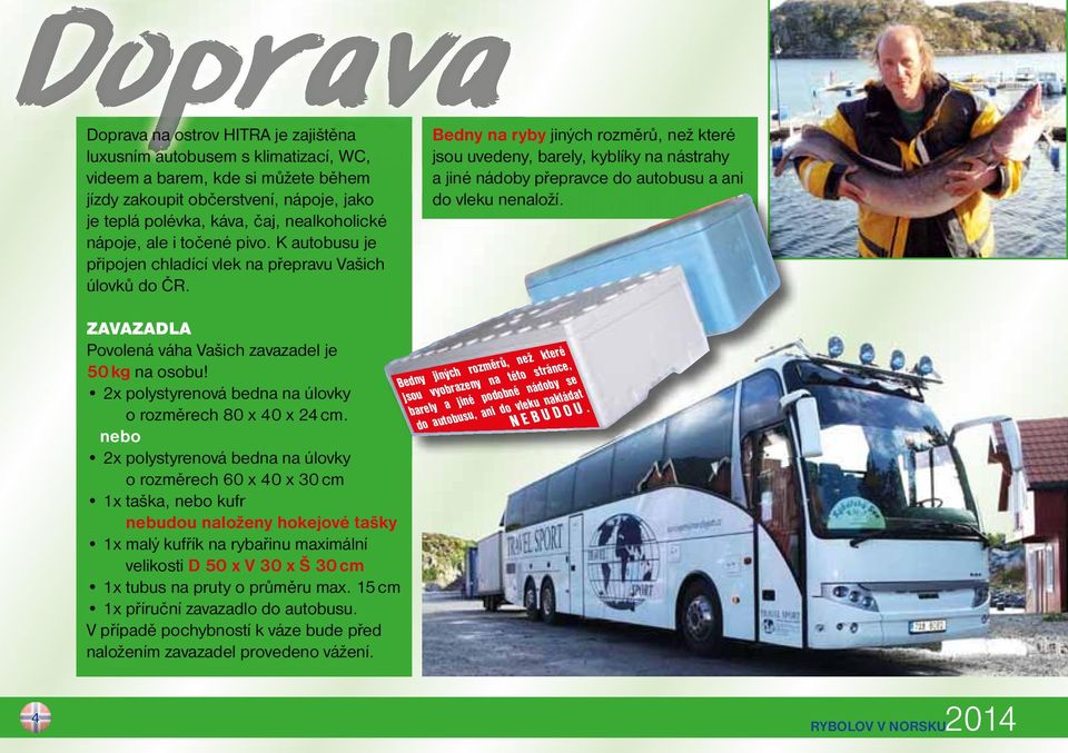 Bedny na ryby jiných rozměrů, než které jsou uvedeny, barely, kyblíky na nástrahy a jiné nádoby přepravce do autobusu a ani do vleku nenaloží.