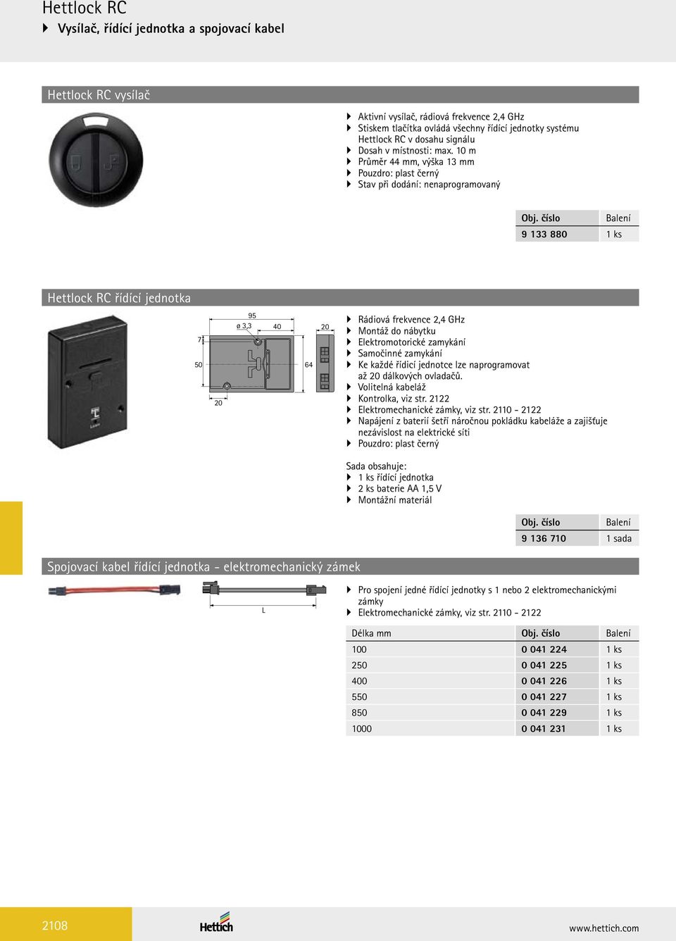 číslo Balení 9 133 880 1 ks lock RC řídící jednotka 7 50 20 95 ø 3,3 40 20 64 Rádiová frekvence 2,4 GHz Montáž do nábytku Elektromotorické zamykání Samočinné zamykání Ke každé řídicí jednotce lze