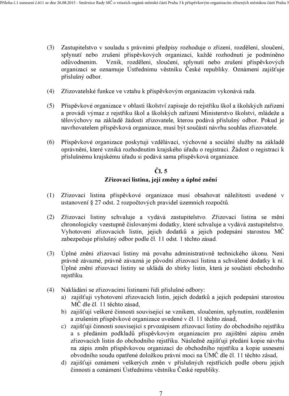 (4) Zřizovatelské funkce ve vztahu k příspěvkovým organizacím vykonává rada.