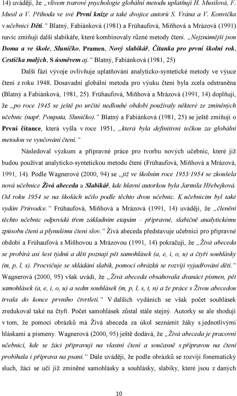 Nejznámější jsou Doma a ve škole, Sluníčko, Pramen, Nový slabikář, Čítanka pro první školní rok, Cestička malých, S úsměvem aj.
