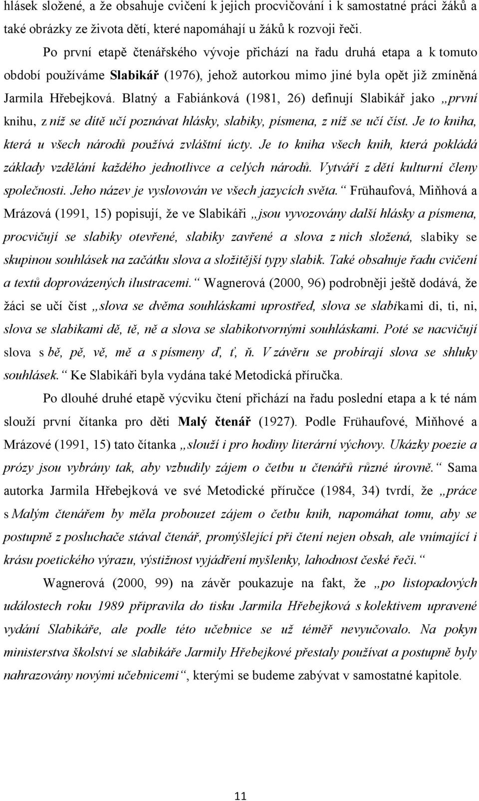 Blatný a Fabiánková (1981, 26) definují Slabikář jako první knihu, z níž se dítě učí poznávat hlásky, slabiky, písmena, z níž se učí číst. Je to kniha, která u všech národů používá zvláštní úcty.