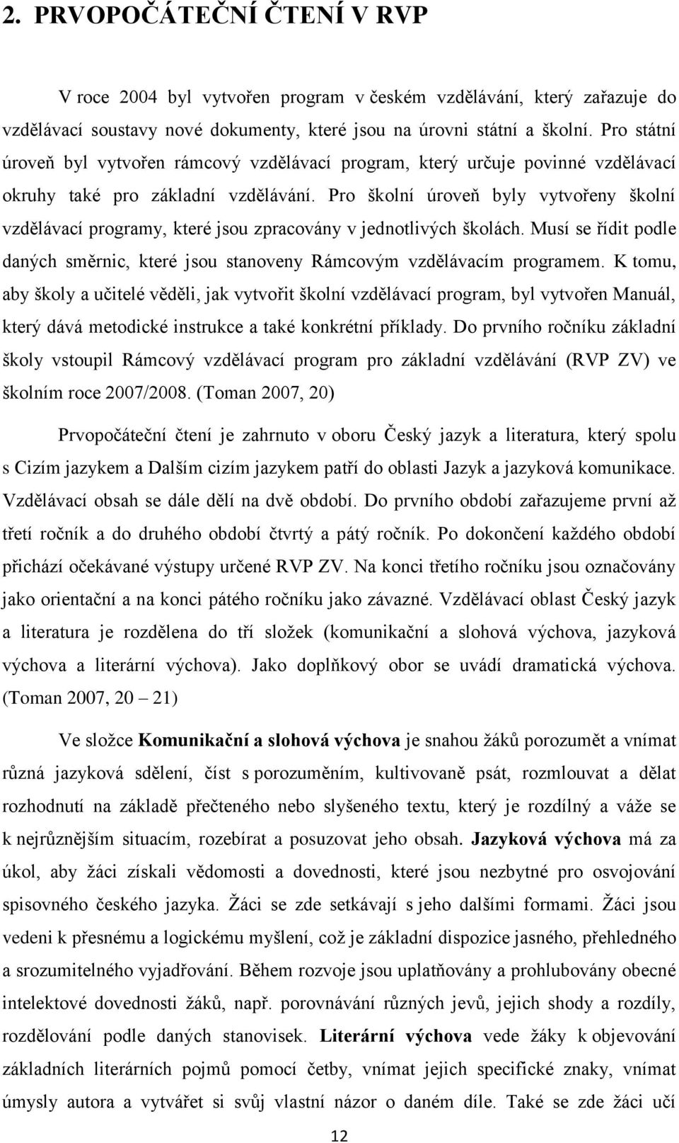 Pro školní úroveň byly vytvořeny školní vzdělávací programy, které jsou zpracovány v jednotlivých školách. Musí se řídit podle daných směrnic, které jsou stanoveny Rámcovým vzdělávacím programem.