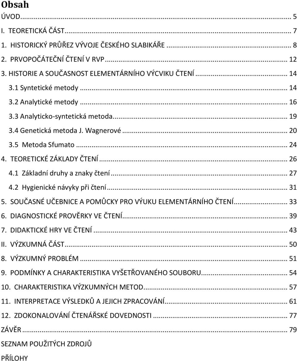 1 Základní druhy a znaky čtení... 27 4.2 Hygienické návyky při čtení... 31 5. SOUČASNÉ UČEBNICE A POMŮCKY PRO VÝUKU ELEMENTÁRNÍHO ČTENÍ... 33 6. DIAGNOSTICKÉ PROVĚRKY VE ČTENÍ... 39 7.