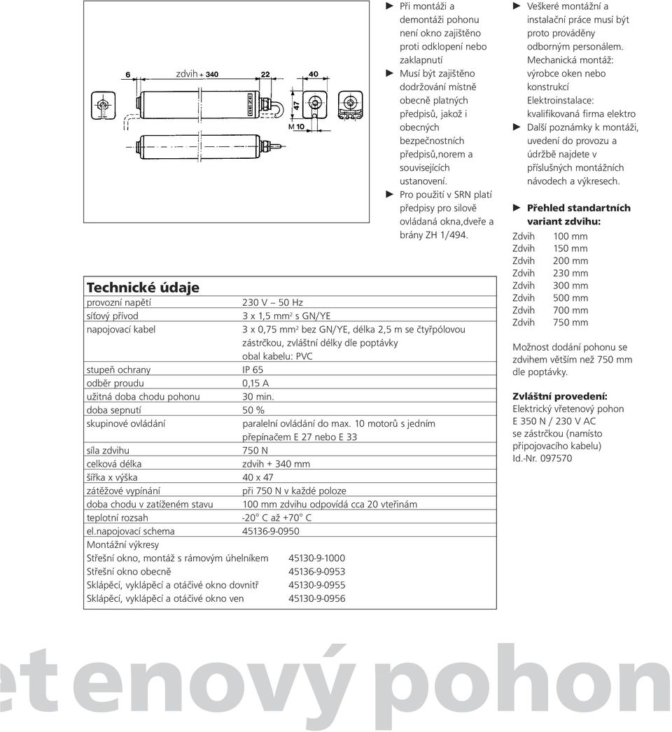 provozní napětí 230 V 50 Hz síťový přívod 3 x 1,5 mm 2 s GN/YE napojovací kabel 3 x 0,75 mm 2 bez GN/YE, délka 2,5 m se čtyřpólovou zástrčkou, zvláštní délky dle poptávky obal kabelu: PVC stupeň