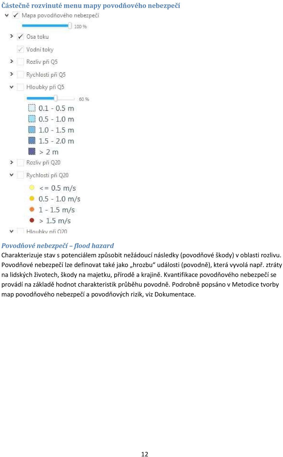 Povodňové nebezpečí lze definovat také jako hrozbu události (povodně), která vyvolá např.