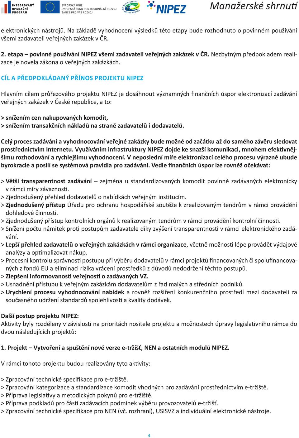 Cíl a předpokládaný přínos projektu NIPEZ Hlavním cílem průřezového projektu NIPEZ je dosáhnout významných finančních úspor elektronizací zadávání veřejných zakázek v České republice, a to: >