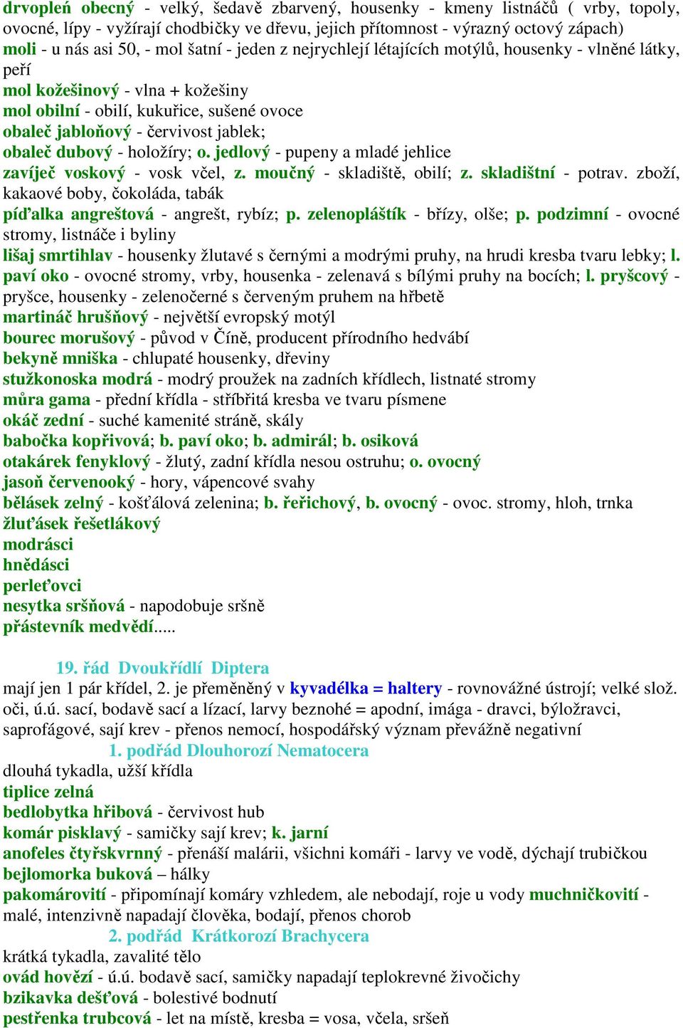 dubový - holožíry; o. jedlový - pupeny a mladé jehlice zavíječ voskový - vosk včel, z. moučný - skladiště, obilí; z. skladištní - potrav.