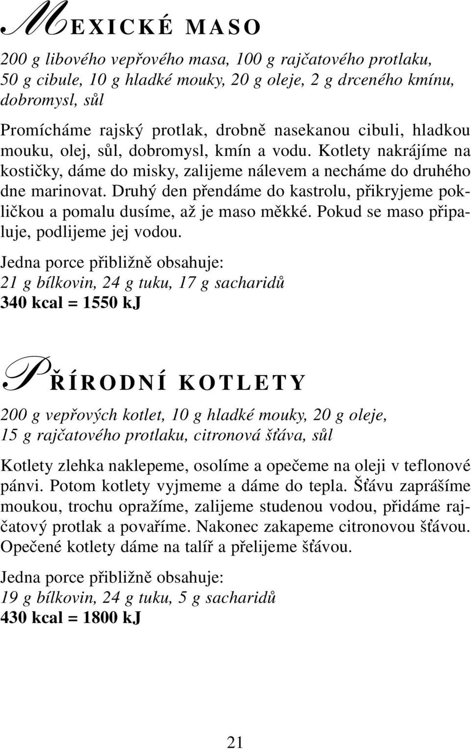 Druhý den přendáme do kastrolu, přikryjeme pokličkou a pomalu dusíme, až je maso měkké. Pokud se maso připaluje, podlijeme jej vodou.