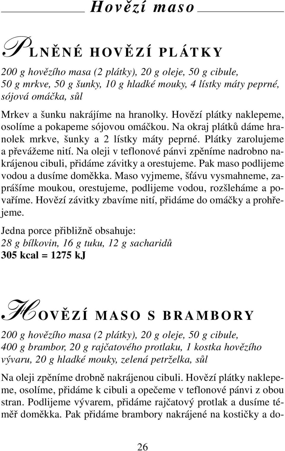 Na oleji v teflonové pánvi zpěníme nadrobno nakrájenou cibuli, přidáme závitky a orestujeme. Pak maso podlijeme vodou a dusíme doměkka.