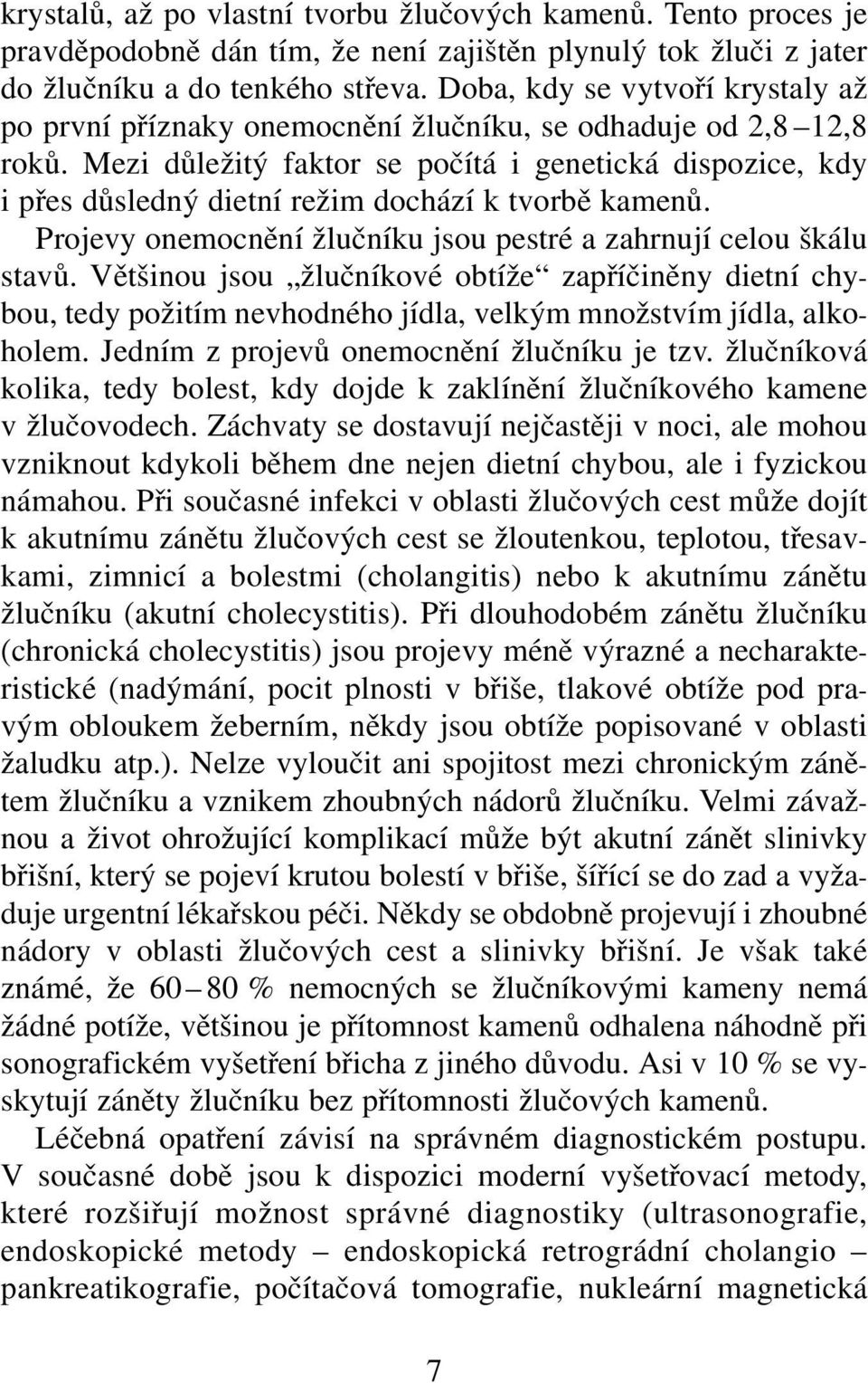 Mezi důležitý faktor se počítá i genetická dispozice, kdy i přes důsledný dietní režim dochází k tvorbě kamenů. Projevy onemocnění žlučníku jsou pestré a zahrnují celou škálu stavů.