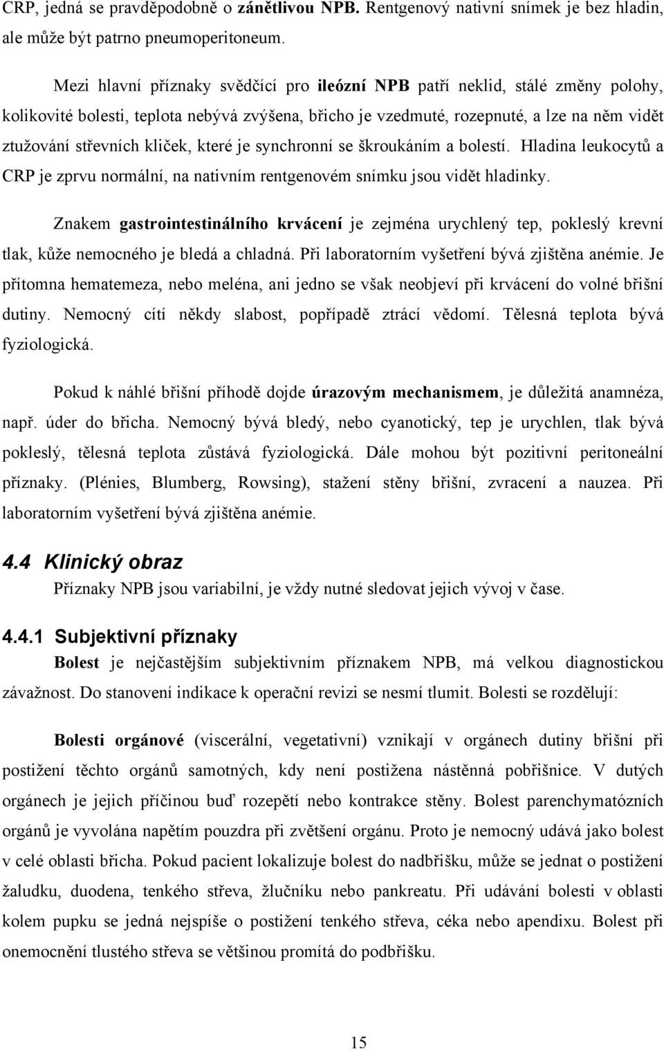 kliček, které je synchronní se škroukáním a bolestí. Hladina leukocytů a CRP je zprvu normální, na nativním rentgenovém snímku jsou vidět hladinky.