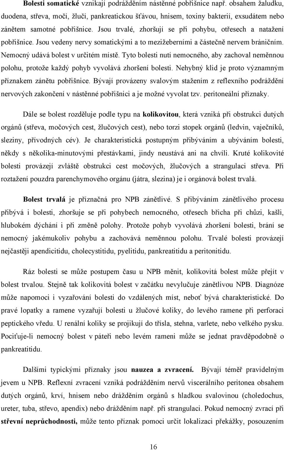 Jsou trvalé, zhoršují se při pohybu, otřesech a natažení pobřišnice. Jsou vedeny nervy somatickými a to mezižeberními a částečně nervem bráničním. Nemocný udává bolest v určitém místě.