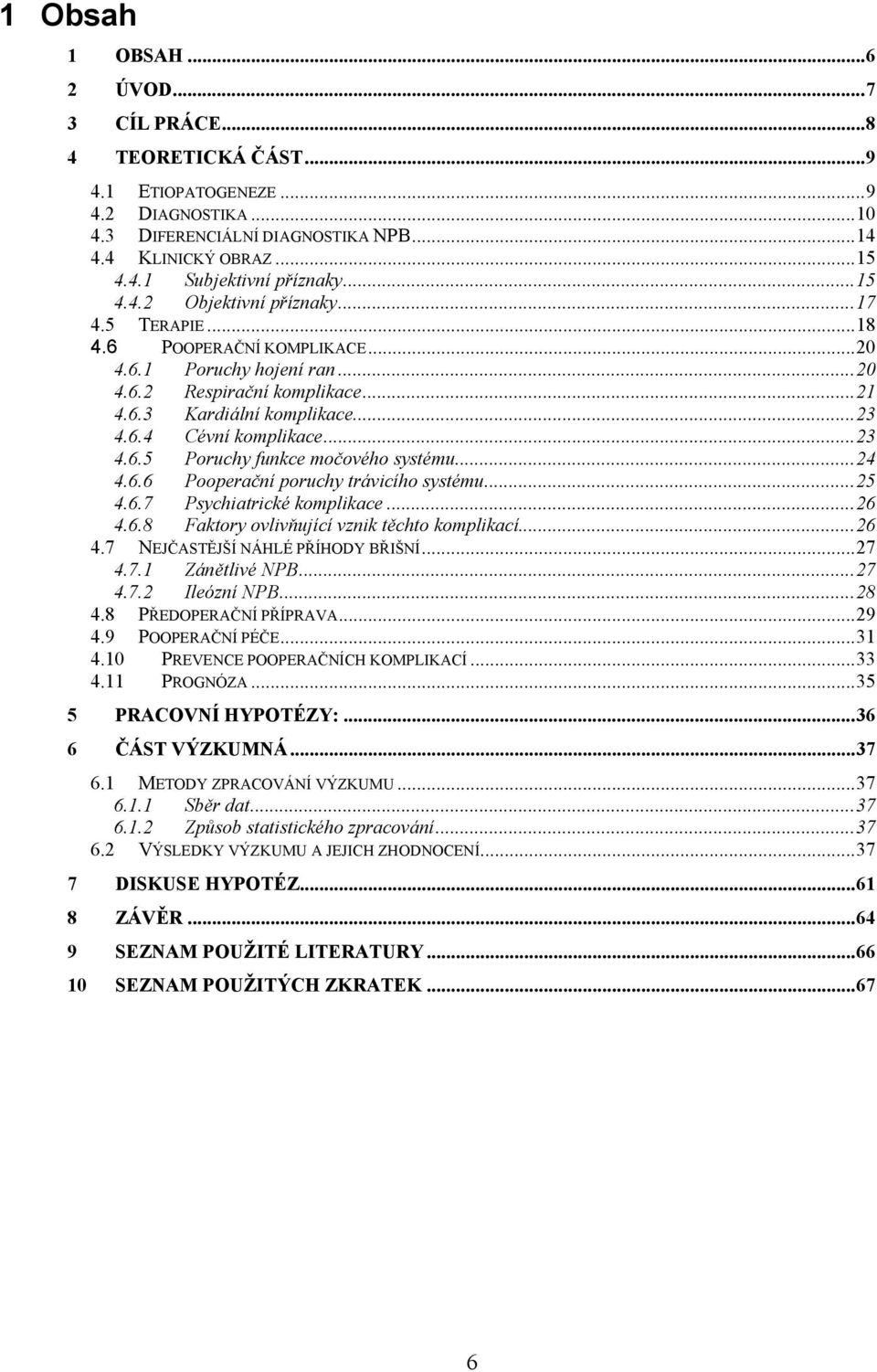 ..23 4.6.5 Poruchy funkce močového systému...24 4.6.6 Pooperační poruchy trávicího systému...25 4.6.7 Psychiatrické komplikace...26 4.6.8 Faktory ovlivňující vznik těchto komplikací...26 4.7 NEJČASTĚJŠÍ NÁHLÉ PŘÍHODY BŘIŠNÍ.