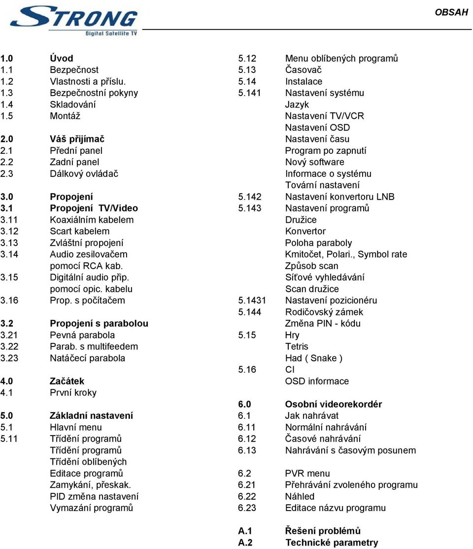 0 Propojení 5.142 Nastavení konvertoru LNB 3.1 Propojení TV/Video 5.143 Nastavení programů 3.11 Koaxiálním kabelem Družice 3.12 Scart kabelem Konvertor 3.13 Zvláštní propojení Poloha paraboly 3.