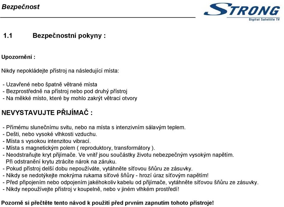 by mohlo zakrýt větrací otvory NEVYSTAVUJTE PŘIJÍMAČ : - Přímému slunečnímu svitu, nebo na místa s intenzivním sálavým teplem. - Dešti, nebo vysoké vlhkosti vzduchu.
