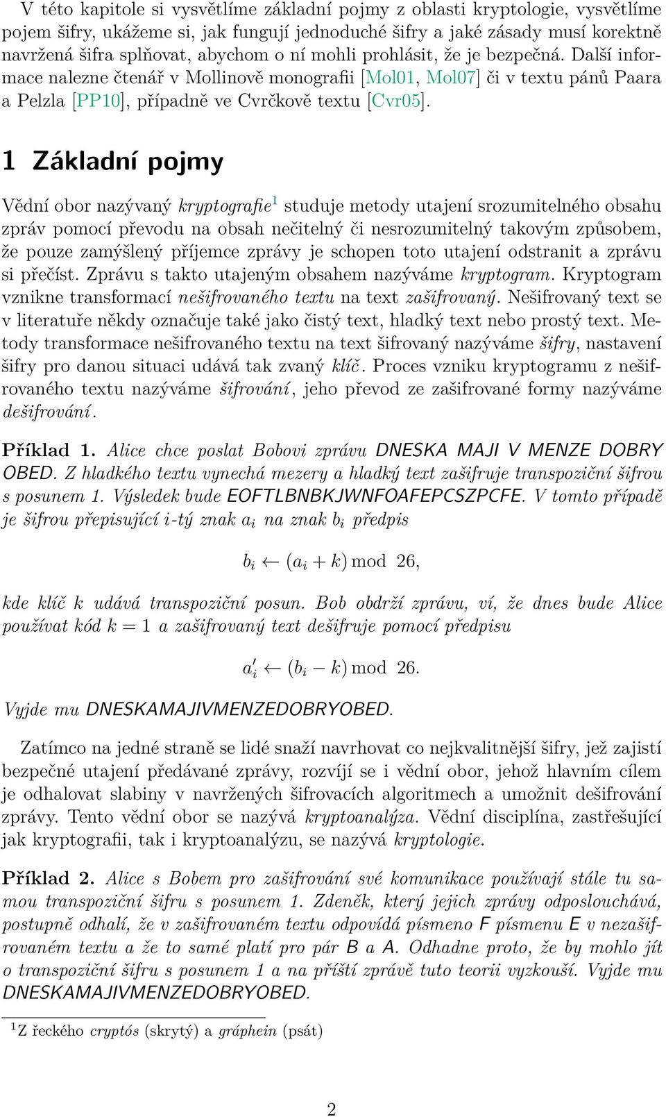 1 Základní pojmy Vědní obor nazývaný kryptografie 1 studuje metody utajení srozumitelného obsahu zpráv pomocí převodu na obsah nečitelný či nesrozumitelný takovým způsobem, že pouze zamýšlený