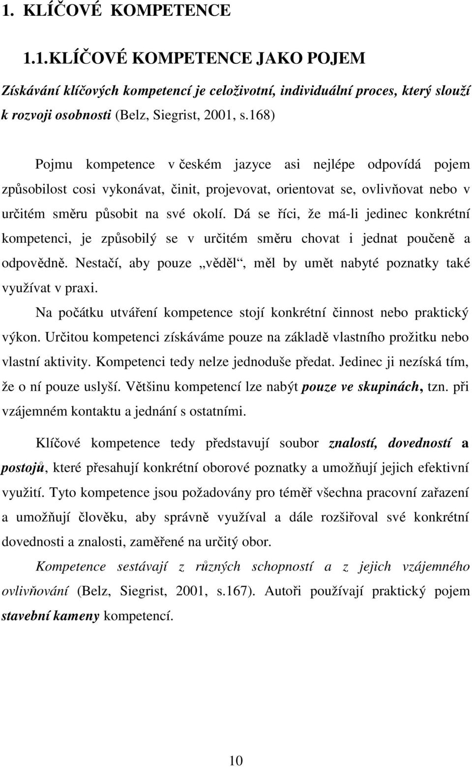 Dá se říci, že má-li jedinec konkrétní kompetenci, je způsobilý se v určitém směru chovat i jednat poučeně a odpovědně. Nestačí, aby pouze věděl, měl by umět nabyté poznatky také využívat v praxi.