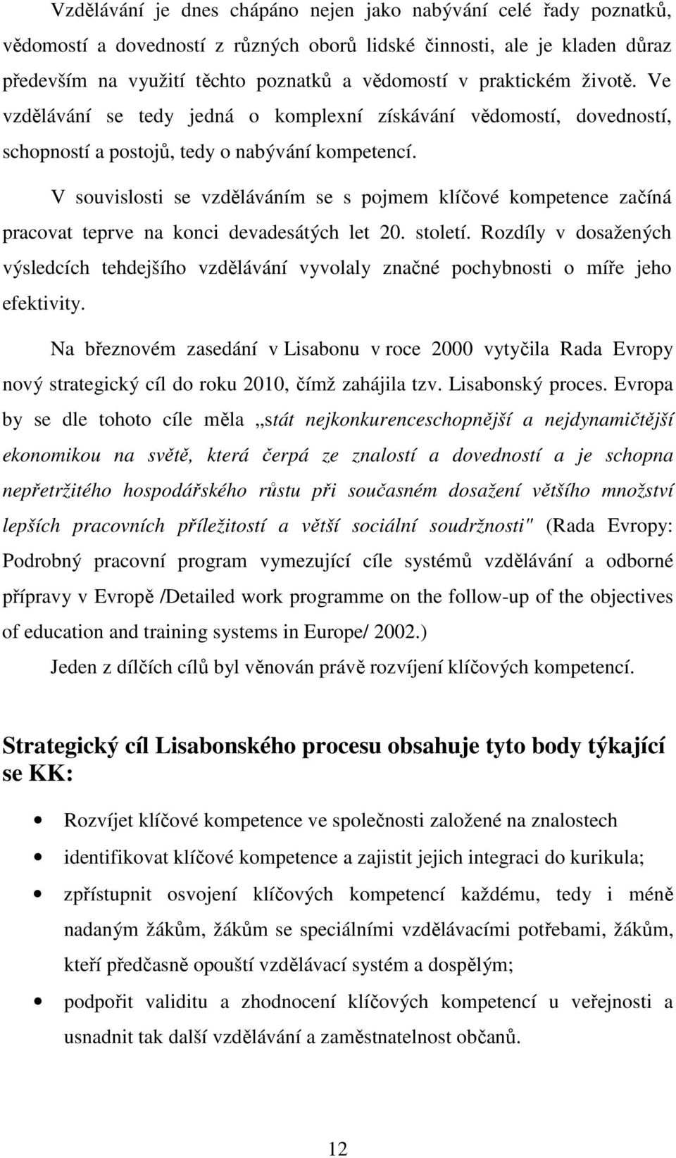 V souvislosti se vzděláváním se s pojmem klíčové kompetence začíná pracovat teprve na konci devadesátých let 20. století.