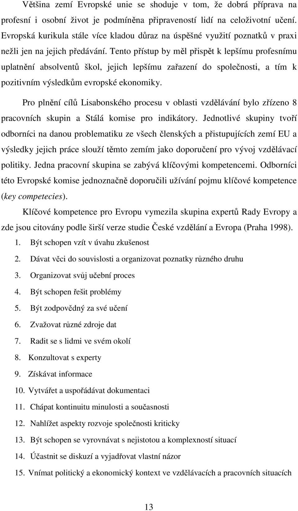 Tento přístup by měl přispět k lepšímu profesnímu uplatnění absolventů škol, jejich lepšímu zařazení do společnosti, a tím k pozitivním výsledkům evropské ekonomiky.
